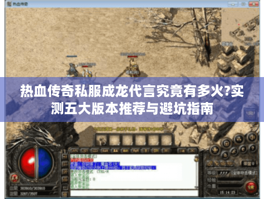 热血传奇私服成龙代言究竟有多火?实测五大版本推荐与避坑指南