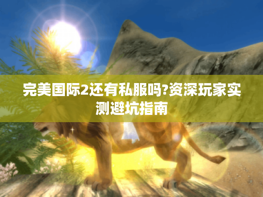 完美国际2还有私服吗?资深玩家实测避坑指南
