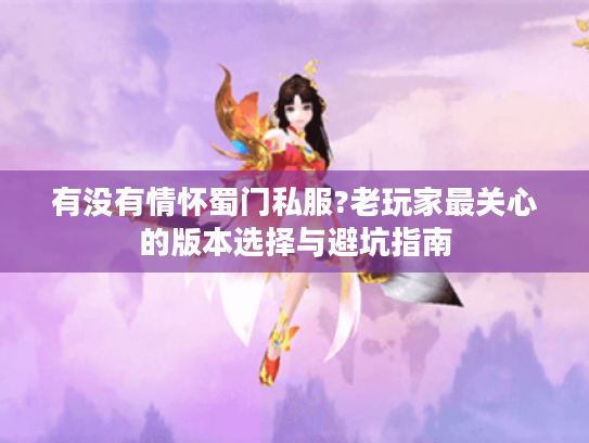 有没有情怀蜀门私服?老玩家最关心的版本选择与避坑指南