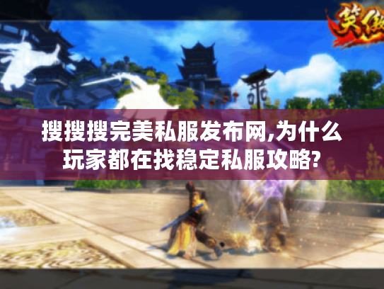 搜搜搜完美私服发布网,为什么玩家都在找稳定私服攻略?