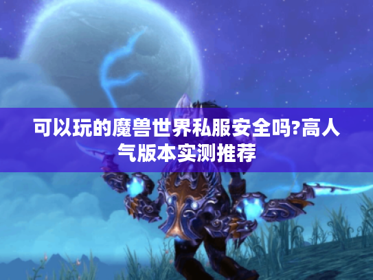 可以玩的魔兽世界私服安全吗?高人气版本实测推荐