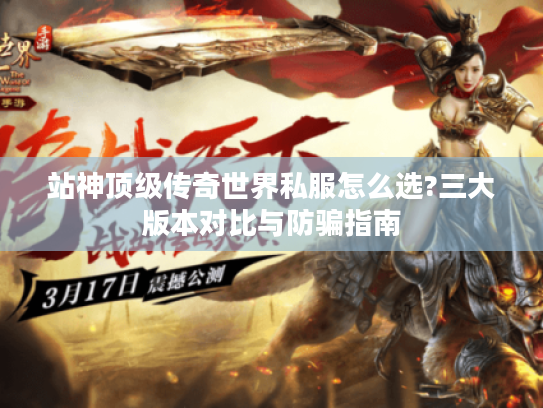 站神顶级传奇世界私服怎么选?三大版本对比与防骗指南