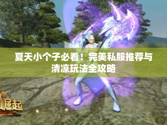 夏天小个子必看！完美私服推荐与清凉玩法全攻略