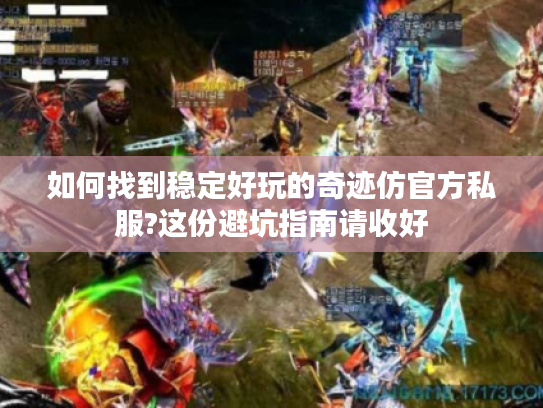 如何找到稳定好玩的奇迹仿官方私服?这份避坑指南请收好