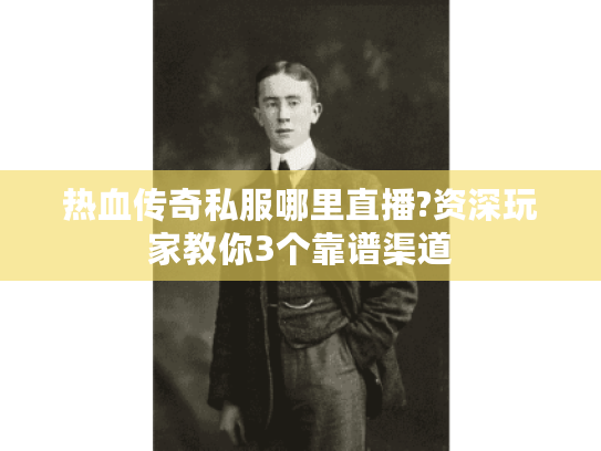 热血传奇私服哪里直播?资深玩家教你3个靠谱渠道