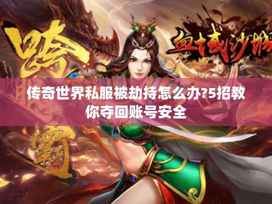 传奇世界私服被劫持怎么办?5招教你夺回账号安全 传奇世界私服被劫持怎么办?5招教你夺回账号安全