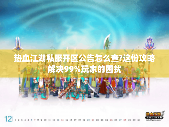 热血江湖私服开区公告怎么查?这份攻略解决99%玩家的困扰