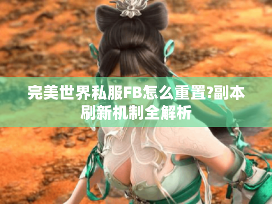 完美世界私服FB怎么重置?副本刷新机制全解析