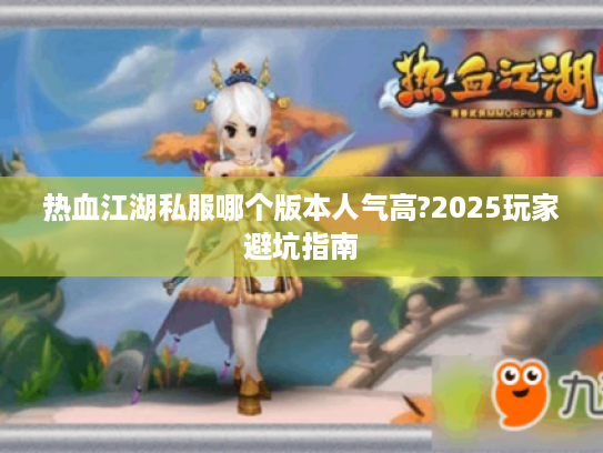 热血江湖私服哪个版本人气高?2025玩家避坑指南