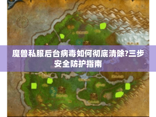 魔兽私服后台病毒如何彻底清除?三步安全防护指南