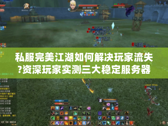 私服完美江湖如何解决玩家流失?资深玩家实测三大稳定服务器推荐 私服完美江湖如何解决玩家流失?资深玩家实测三大稳定服务器推荐