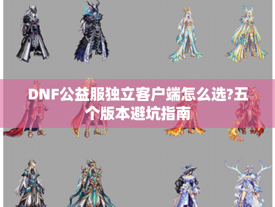DNF公益服独立客户端怎么选?五个版本避坑指南
