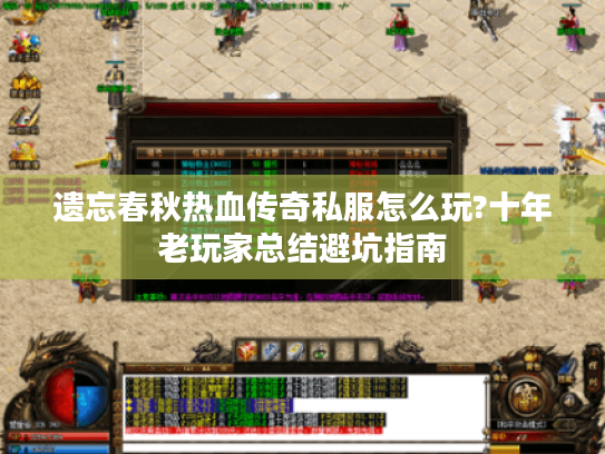 遗忘春秋热血传奇私服怎么玩?十年老玩家总结避坑指南