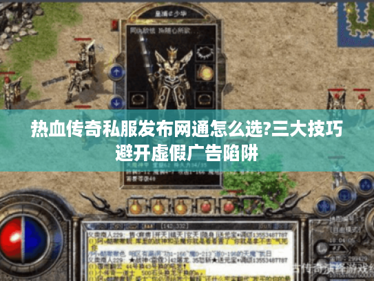 热血传奇私服发布网通怎么选?三大技巧避开虚假广告陷阱