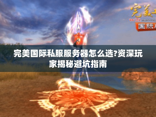 完美国际私服服务器怎么选?资深玩家揭秘避坑指南