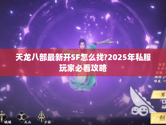 天龙八部最新开SF怎么找?2025年私服玩家必看攻略