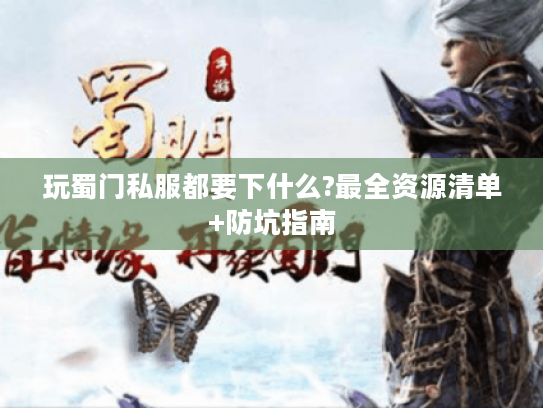 玩蜀门私服都要下什么?最全资源清单+防坑指南