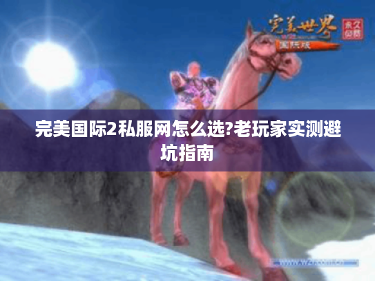完美国际2私服网怎么选?老玩家实测避坑指南