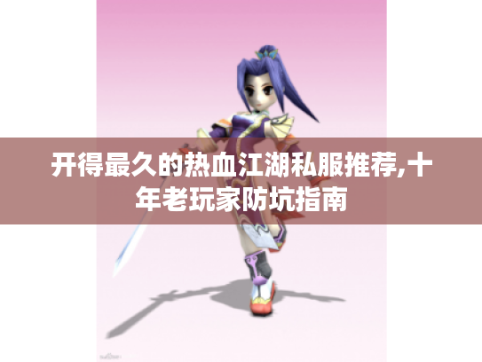 开得最久的热血江湖私服推荐,十年老玩家防坑指南