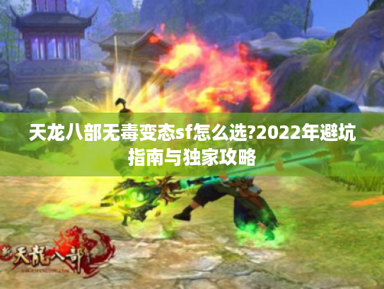 天龙八部无毒变态sf怎么选?2022年避坑指南与独家攻略