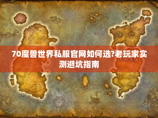 70魔兽世界私服官网如何选?老玩家实测避坑指南