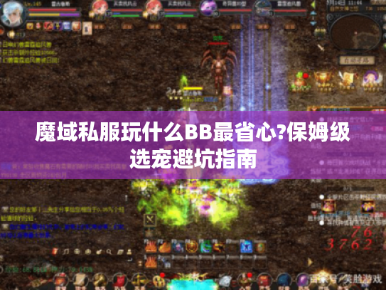 魔域私服玩什么BB最省心?保姆级选宠避坑指南 魔域私服玩什么BB最省心?保姆级选宠避坑指南