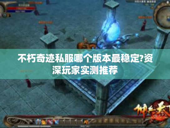 不朽奇迹私服哪个版本最稳定?资深玩家实测推荐