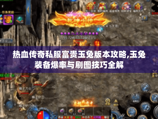 热血传奇私服富贵玉兔版本攻略,玉兔装备爆率与刷图技巧全解