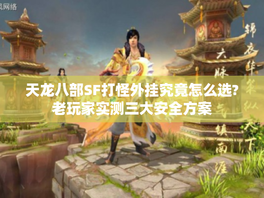 天龙八部SF打怪外挂究竟怎么选?老玩家实测三大安全方案