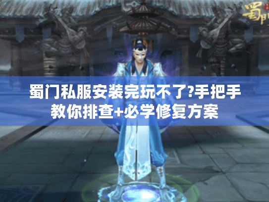 蜀门私服安装完玩不了?手把手教你排查+必学修复方案