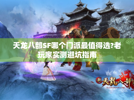 天龙八部SF哪个门派最值得选?老玩家实测避坑指南