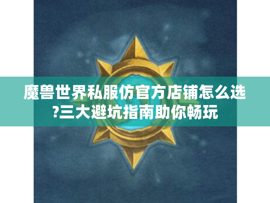 魔兽世界私服仿官方店铺怎么选?三大避坑指南助你畅玩