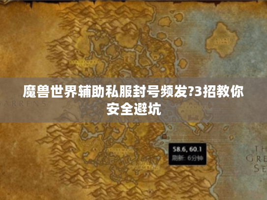 魔兽世界辅助私服封号频发?3招教你安全避坑