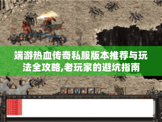 端游热血传奇私服版本推荐与玩法全攻略,老玩家的避坑指南 端游热血传奇私服版本推荐与玩法全攻略,老玩家的避坑指南