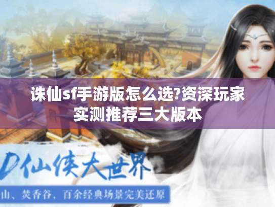 诛仙sf手游版怎么选?资深玩家实测推荐三大版本