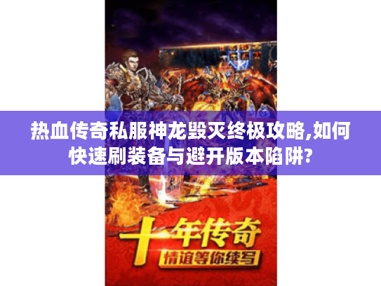 热血传奇私服神龙毁灭终极攻略,如何快速刷装备与避开版本陷阱?