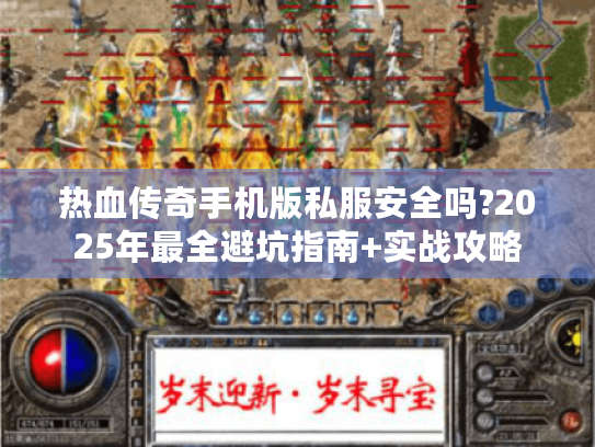 热血传奇手机版私服安全吗?2025年最全避坑指南+实战攻略