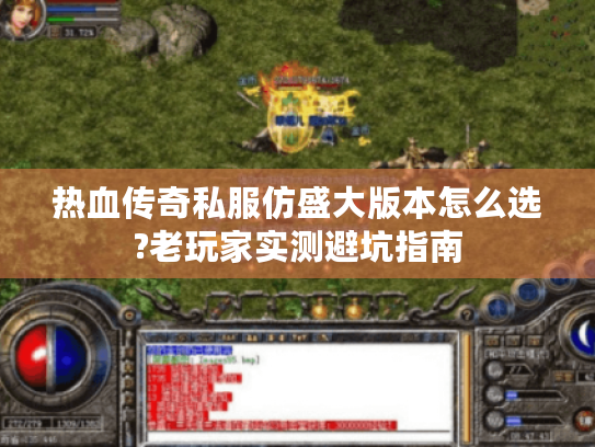 热血传奇私服仿盛大版本怎么选?老玩家实测避坑指南 热血传奇私服仿盛大版本怎么选?老玩家实测避坑指南