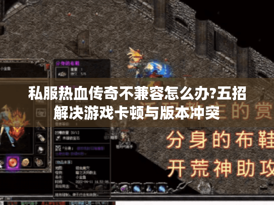 私服热血传奇不兼容怎么办?五招解决游戏卡顿与版本冲突