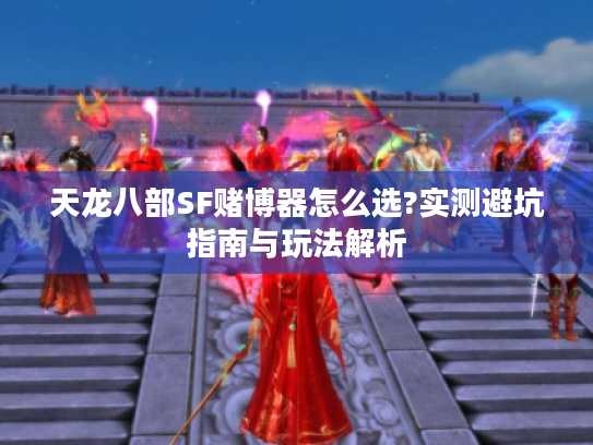 天龙八部SF赌博器怎么选?实测避坑指南与玩法解析