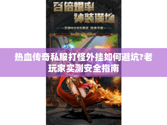 热血传奇私服打怪外挂如何避坑?老玩家实测安全指南