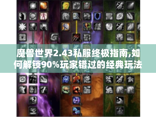 魔兽世界2.43私服终极指南,如何解锁90%玩家错过的经典玩法?