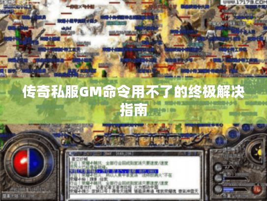 传奇私服GM命令用不了的终极解决指南