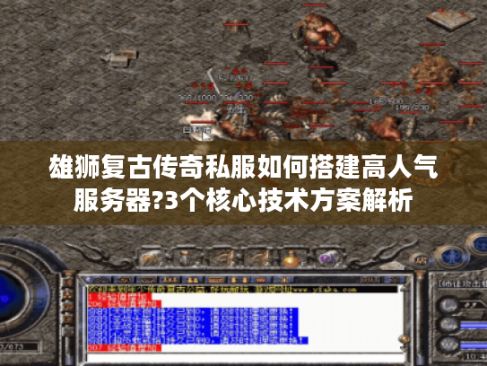 雄狮复古传奇私服如何搭建高人气服务器?3个核心技术方案解析 雄狮复古传奇私服如何搭建高人气服务器?3个核心技术方案解析