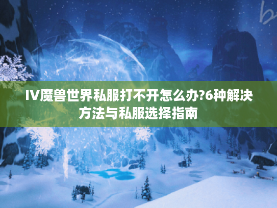 IV魔兽世界私服打不开怎么办?6种解决方法与私服选择指南
