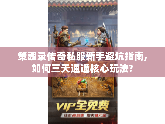 策魂录传奇私服新手避坑指南,如何三天速通核心玩法?