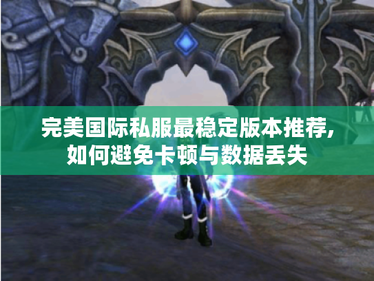 完美国际私服最稳定版本推荐,如何避免卡顿与数据丢失 完美国际私服最稳定版本推荐,如何避免卡顿与数据丢失