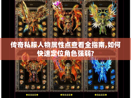 传奇私服人物属性点查看全指南,如何快速定位角色强弱?