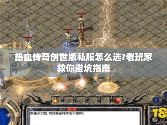 热血传奇创世版私服怎么选?老玩家教你避坑指南