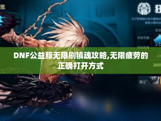 DNF公益服无限刷镇魂攻略,无限疲劳的正确打开方式 DNF公益服无限刷镇魂攻略,无限疲劳的正确打开方式